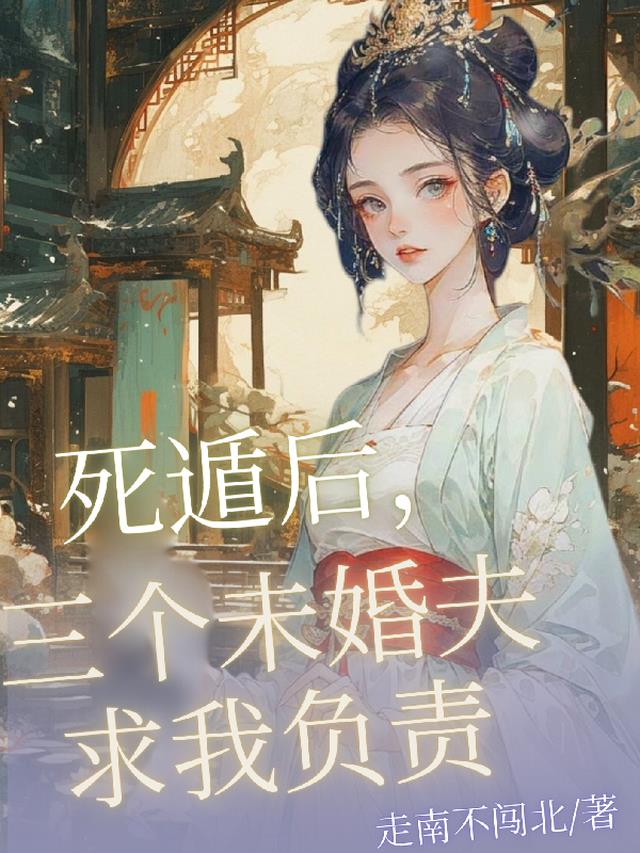 死遁后，三个未婚夫求我负责